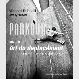 Hörbuch Parkour and the Art du déplacement - Strength, Dignity, Community (Unabridged)  - Autor Vincent Thibault   - gelesen von Yusuf Zine