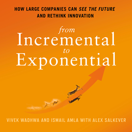 Hörbuch From Incremental to Exponential - How Large Companies Can See the Future and Rethink Innovation (Unabridged)  - Autor Vivek Wadhwa, Ismail Amla, Alex Salkever   - gelesen von James Gillies