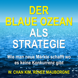 Hörbuch Der Blaue Ozean als Strategie - Wie man neue Märkte schafft wo es keine Konkurrenz gibt (Ungekürzt)  - Autor W. Chan Kim, Renée Mauborgne   - gelesen von Olaf Renoldi