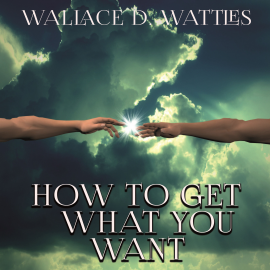 Hörbuch How To Get What You Want  - Autor Wallace D. Wattles   - gelesen von Joe Phoenix