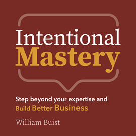 Hörbuch Intentional Mastery - Step Beyond your Expertise and Build Better Business (Unabridged)  - Autor William Buist   - gelesen von William Buist