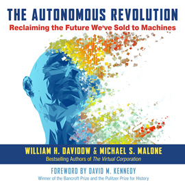 Hörbuch The Autonomous Revolution - Reclaiming the Future We've Sold to Machines (Unabridged)  - Autor William H. Davidow, Michael S. Malone   - gelesen von Michael S. Malone