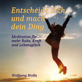 Hörbuch Entscheide dich und mach dein Ding: Meditation für mehr Ruhe, Kraft und Lebensglück  - Autor Wolfgang Brylla   - gelesen von Schauspielergruppe