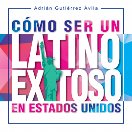 Audiolibro Cómo Ser un Latino Exitoso en Estados Unidos  - autor Adrián Gutiérrez Ávila   - Lee Adrián Gutiérrez Ávila