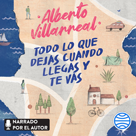 Audiolibro Todo lo que dejas cuando llegas y te vas  - autor Alberto Villarreal   - Lee Alberto Villarreal
