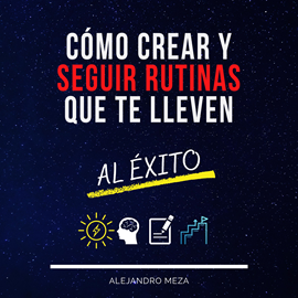 Audiolibro Cómo crear y seguir rutinas que te lleven al éxito  - autor Alejandro Meza   - Lee Andres R. Penaloza