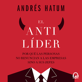 Audiolibro El antilíder - Por qué las personas no renuncian a las empresas sino a sus jefes  - autor Andrés Hatum   - Lee Leto Dugatkin