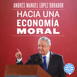 Audiolibro Hacia una economía moral  - autor Andrés Manuel López Obrador   - Lee Arturo Mercado Jr.