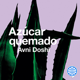 Audiolibro Azúcar quemado  - autor Avni Doshi   - Lee Agata Roca