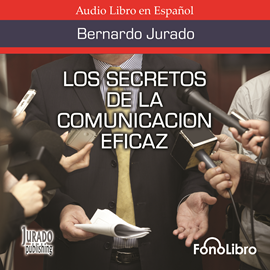 Audiolibro Los Secretos de la Comunicación Eficaz  - autor Bernardo Jurado   - Lee Jose Duarte
