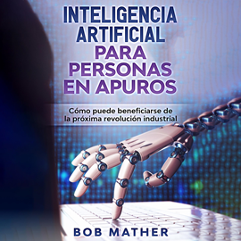 Audiolibro Inteligencia artificial para personas en apuros: Cómo puede beneficiarse de la próxima revolución industrial  - autor Bob Mather   - Lee Mario Luna
