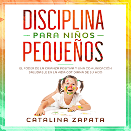 Audiolibro Disciplina para niños pequeños: El poder de la crianza positiva y una comunicación saludable en la vida cotidiana de su hijo  - autor Catalina Zapata   - Lee María Alejandra Bracho