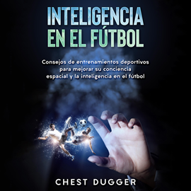 Audiolibro Inteligencia en el fútbol: Consejos de entrenamientos deportivos para mejorar su conciencia espacial y la inteligencia en el fút  - autor Chest Dugger   - Lee Liubaldo Rosas