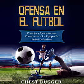 Audiolibro Ofensa en el Fútbol: Consejos y Ejercicios para Contrarrestar a los Equipos de Fútbol Defensivos  - autor Chest Dugger   - Lee Mario Luna