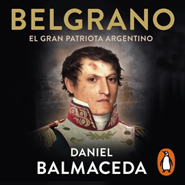 Audiolibro Belgrano. El gran patriota argentino  - autor Daniel Balmaceda   - Lee Nicolás Ginesin
