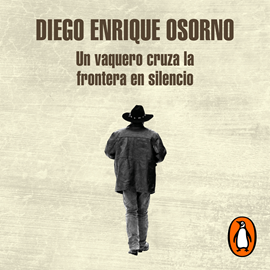 Audiolibro Un vaquero cruza la frontera en silencio  - autor Diego Enrique Osorno   - Lee Adrián González