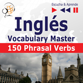 Inglés Vocabulary Master – Escucha & Aprende: 150 Phrasal Verbs (Nivel intermedio / avanzado: B2-C1)