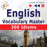 English Vocabulary Master for Intermediate / Advanced Learners – Listen & Learn to Speak: 300 Idioms (Proficiency Level: B2-C1)