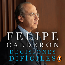 Audiolibro Decisiones difíciles  - autor Felipe Calderón Hinojosa   - Lee Felipe Calderón Hinojosa