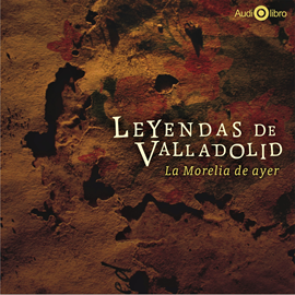 Audiolibro La Leyendas de Valadolid. La Morelia de Ayer  - autor Francisco de Paula León   - Lee Equipo de actores