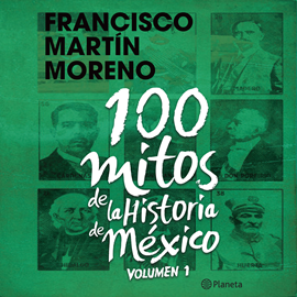 Audiolibro 100 mitos de la historia de México 1  - autor Francisco Martín Moreno   - Lee Pepe Granados