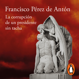 Audiolibro La corrupción de un presidente sin tacha  - autor Francisco Pérez de Antón   - Lee Salvador Sarazúa Bolaños