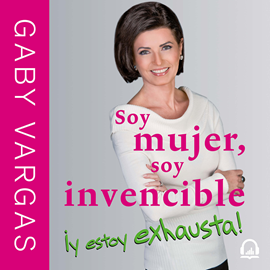 Audiolibro Soy mujer, soy invencible ¡y estoy exhausta!  - autor Gaby Vargas   - Lee Gabriela Ramírez