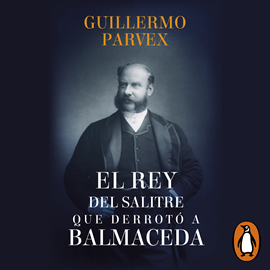 Audiolibro El rey del salitre que derrotó a Balmaceda  - autor Guillermo Parvex   - Lee Adrian Wowczuz