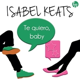 Audiolibro Te quiero baby  - autor Isabel Keats   - Lee Alba Sola