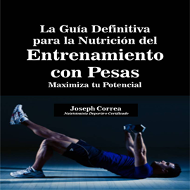 Audiolibro La Guía Definitiva para la Nutrición del Entrenamiento con Pesas: Maximiza tu Potencial  - autor Joseph Correa   - Lee Carlos Duque