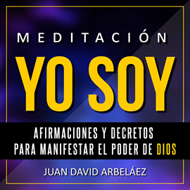 Audiolibro Meditación Yo Soy - Afirmaciones y Decretos para Manifestar el Poder de Dios:  - autor Juan David Arbeláez   - Lee Juan David Arbeláez