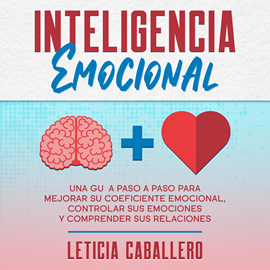 Audiolibro Inteligencia Emocional: Una guía paso a paso para mejorar su coeficiente emocional, controlar sus emociones y comprender sus rel  - autor Leticia Caballero   - Lee Sandra Corredor
