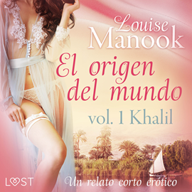 Audiolibro El origen del mundo vol. 1 Khalil - un relato corto erótico  - autor Louise Manook   - Lee Angel Fernández