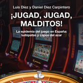 ¡Jugad, jugad, malditos! La epidemia del juego en España: ludópatas y capos del azar