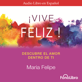 Audiolibro Vive Feliz - Descubre el amor dentro de tí  - autor María Felipe   - Lee Claudia Nieto
