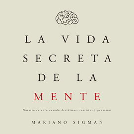 Audiolibro La vida secreta de la mente. Nuestro cerebro cuando decidimos, sentimos y pensamos  - autor Mariano Sigman   - Lee Pablo Gandolfo
