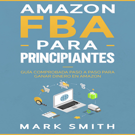 Audiolibro Amazon FBA para Principiantes: Guía Comprobada Paso a Paso para Ganar Dinero en Amazon  - autor Mark Smith   - Lee Nicolas Villeanueva