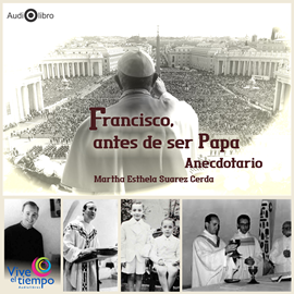 Audiolibro Francisco,antes de ser Papa  - autor Martha Estela Suárez Cerda   - Lee Equipo de actores