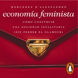 Audiolibro Economía feminista - Cómo construir una sociedad igualitaria (sin perder el glamour)  - autor Mercedes D'Alessandro   - Lee Gabriela Olarieta