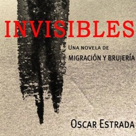 Audiolibro Invisibles, una novela de migración y brujeria  - autor Oscar Estrada   - Lee Oscar Estrada - acento latino