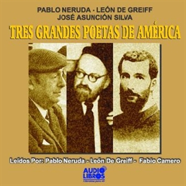 Audiolibro Tres Grandes Poetas De America  - autor Pablo Neruda , Leon de Greiff , Jose Asuncion Silv   - Lee Carlos Muñoz - acento latino