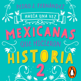 Audiolibro Había una vez mexicanas que hicieron historia 2  - autor Pedro J. Fernández;Fa Orozco   - Lee Equipo de actores