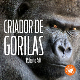 Audiolibro El criador de gorilas  - autor Roberto Arlt   - Lee Miguel Ugarte