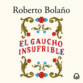 Audiolibro El gaucho insufrible  - autor Roberto Bolaño   - Lee Alejandro Vargas-Lugo