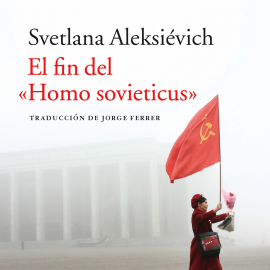 Audiolibro El fin del "Homo sovieticus"  - autor Svetlana Aleksievich   - Lee Aurora de la Iglesia