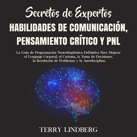 Audiolibro Secretos de Expertos - Habilidades de Comunicación, Pensamiento Crítico y PNL: La Guía de Programación Neurolingüística Definiti  - autor Terry Lindberg   - Lee Agustin Cammisa