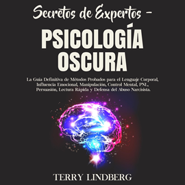 Audiolibro Secretos de Expertos – Psicología Oscura: La Guía Definitiva de Métodos Probados para el Lenguaje Corporal, Influencia Emocional  - autor Terry Lindberg   - Lee Luciano Mongiello