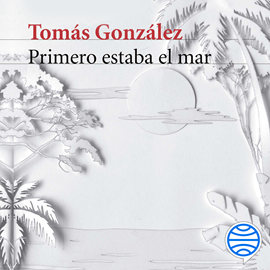 Audiolibro Primero estaba el mar  - autor Tomás González   - Lee John Grey