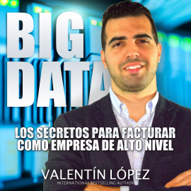 Audiolibro Big Data los Secretos para Facturar Como Empresa de Alto Nivel  - autor Valentín López   - Lee Valentín López
