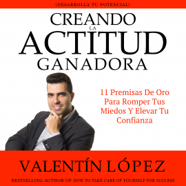 Audiolibro Creando la Actitud Ganadora. ¡Desarrolla TU Potencial!  - autor Valentín López   - Lee Valentín López